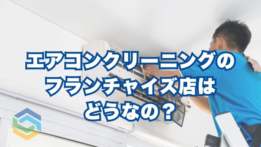 エアコンクリーニングのフランチャイズ店はどうなの？メリット・デメリットと失敗しない選び方