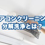 エアコンクリーニング分解洗浄とは？簡易洗浄・完全分解洗浄との違いをプロ目線で徹底解説